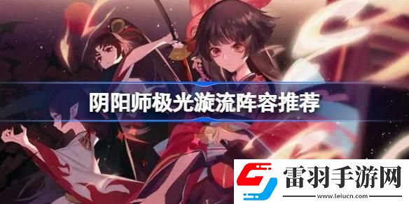 陰陽師極光漩流陣容怎么搭配