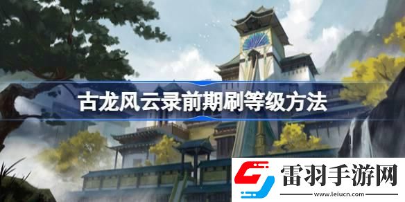 古龍風(fēng)云錄前期怎么刷等級(jí)