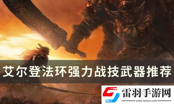 艾爾登法環(huán)強(qiáng)力戰(zhàn)技武器有哪些