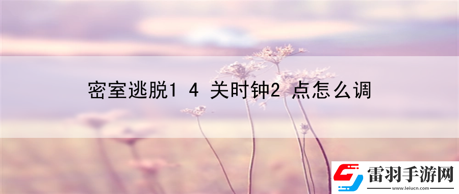 密室逃脫14關時鐘2點怎么調(diào)