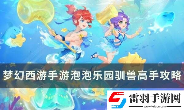 夢(mèng)幻西游手游泡泡樂園馴獸高手怎么打