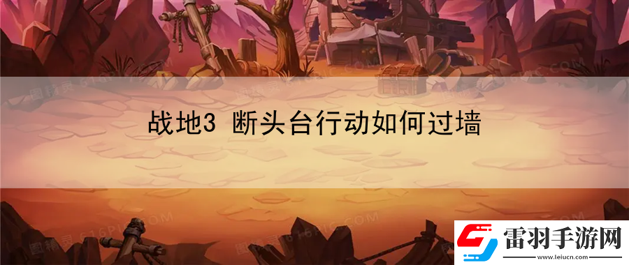 戰(zhàn)地3斷頭臺行動如何過墻
