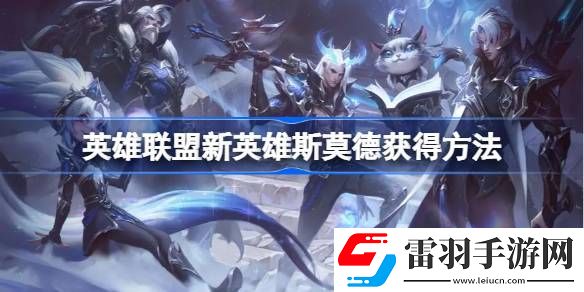 英雄聯(lián)盟新英雄斯莫德怎么獲得