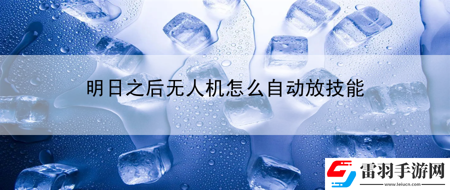 明日之后無人機怎么自動放技能