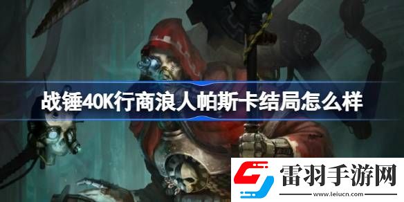 戰(zhàn)錘40K行商浪人帕斯卡結(jié)局怎么樣