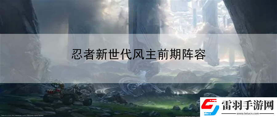 忍者新世代風(fēng)主前期陣容