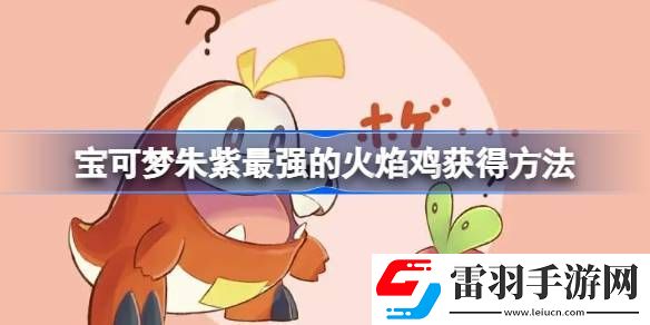 寶可夢(mèng)朱紫最強(qiáng)的火焰雞怎么獲得