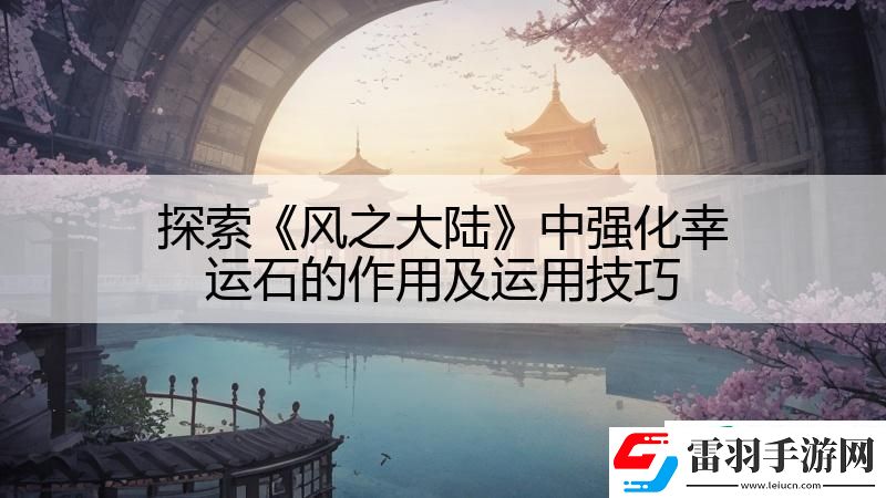 探索風之大陸中強化幸運石的作用及運用技巧