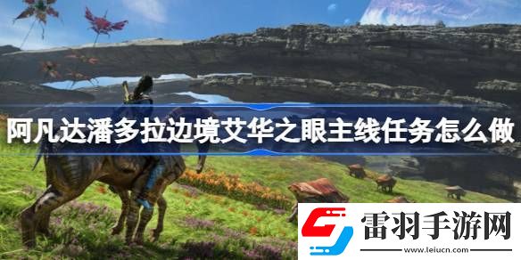 阿凡達潘多拉邊境艾華之眼主線任務怎么做