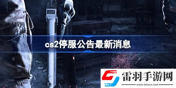 cs2停服公告最新消息