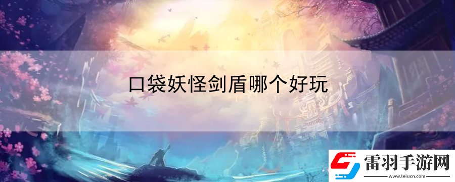 口袋妖怪劍盾哪個好玩
