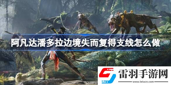 阿凡達潘多拉邊境失而復(fù)得支線怎么做