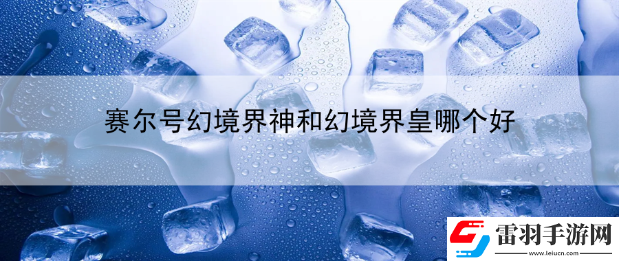 賽爾號幻境界神和幻境界皇哪個好