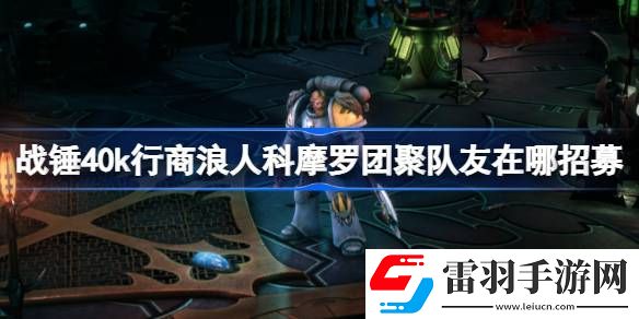 戰(zhàn)錘40k行商浪人科摩羅團(tuán)聚隊(duì)友在哪招募