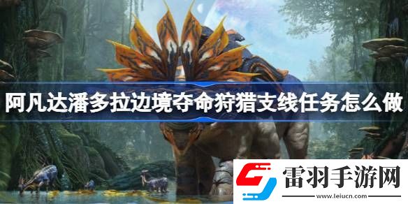 阿凡達潘多拉邊境奪命狩獵支線任務(wù)怎么做