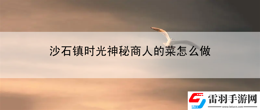 沙石鎮(zhèn)時(shí)光神秘商人的菜怎么做