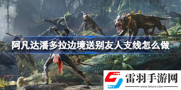 阿凡達潘多拉邊境送別友人支線怎么做