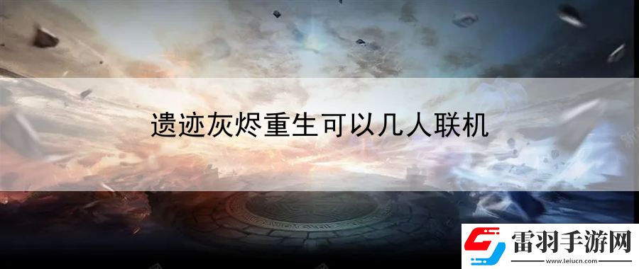遺跡灰燼重生可以幾人聯(lián)機