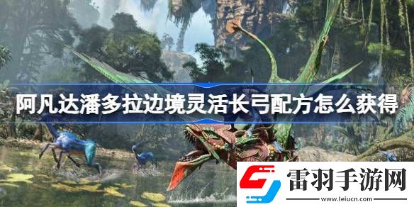 阿凡達(dá)潘多拉邊境靈活長弓配方怎么獲得