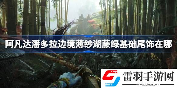 阿凡達(dá)潘多拉邊境薄紗湖蕨綠基礎(chǔ)尾飾在哪