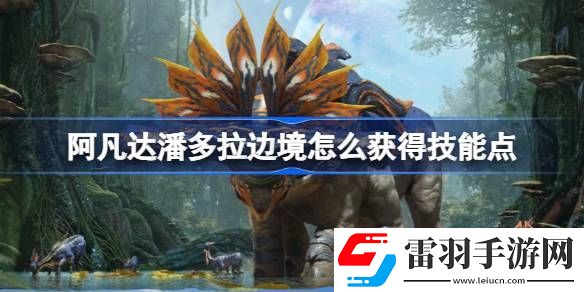阿凡達(dá)潘多拉邊境怎么獲得技能點(diǎn)