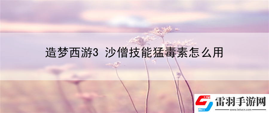 造夢西游3沙僧技能猛毒素怎么用