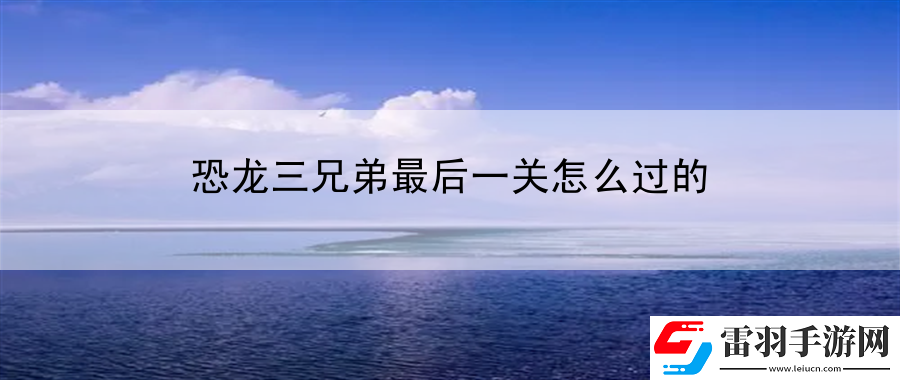 恐龍三兄弟最后一關(guān)怎么過的