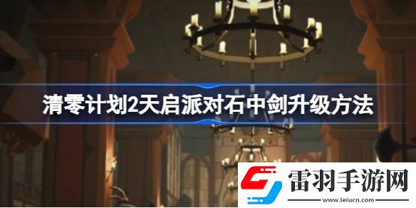 清零計劃2天啟派對石中劍怎么升級