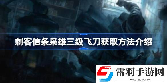 刺客信條梟雄飛刀怎么升到3級