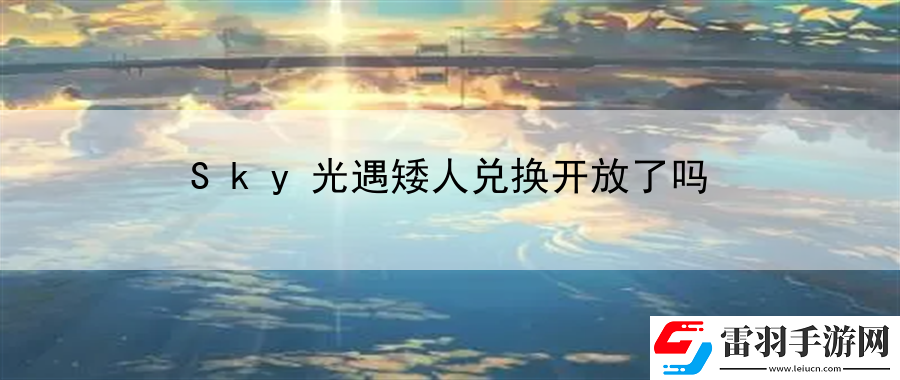 Sky光遇矮人兌換開(kāi)放了嗎