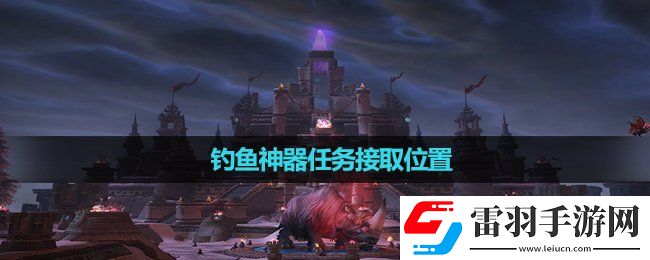 魔獸世界釣魚神器任務(wù)接取位置