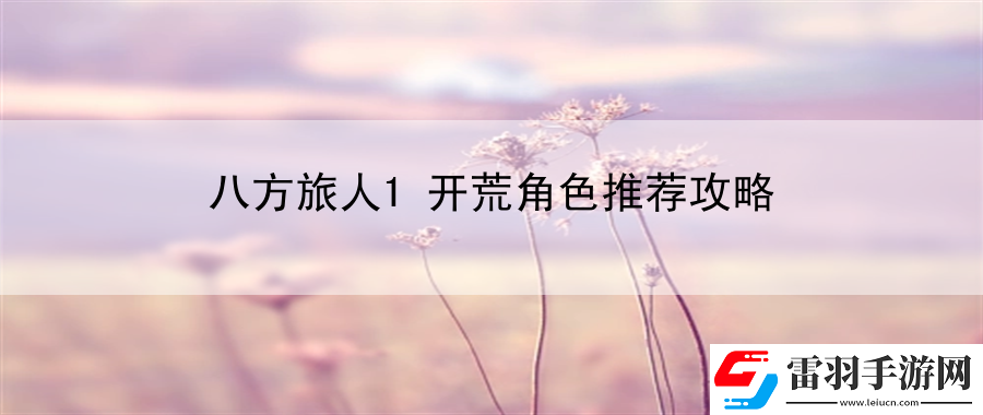 八方旅人1開荒角色推薦攻略