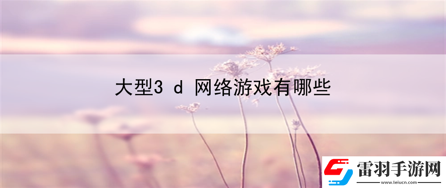 大型3d網(wǎng)絡(luò)游戲有哪些