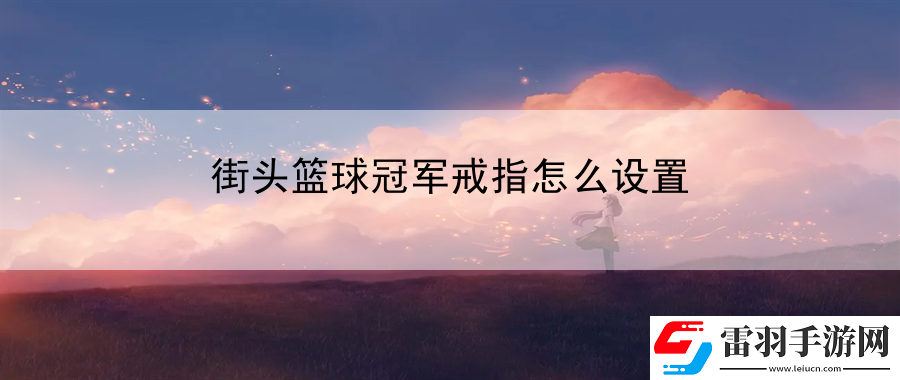 街頭籃球冠軍戒指怎么設置