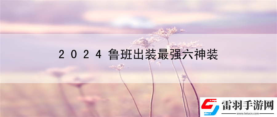 2024魯班出裝最強(qiáng)六神裝