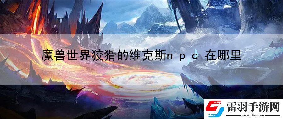 魔獸世界狡猾的維克斯npc在哪里