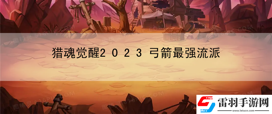 獵魂覺醒2023弓箭最強(qiáng)流派