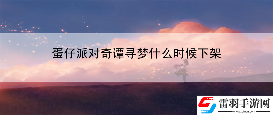 蛋仔派對奇譚尋夢什么時候下架