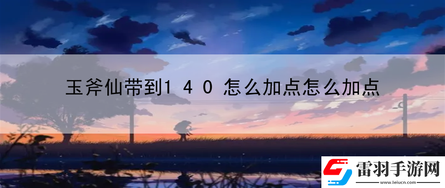 玉斧仙帶到140怎么加點(diǎn)怎么加點(diǎn)