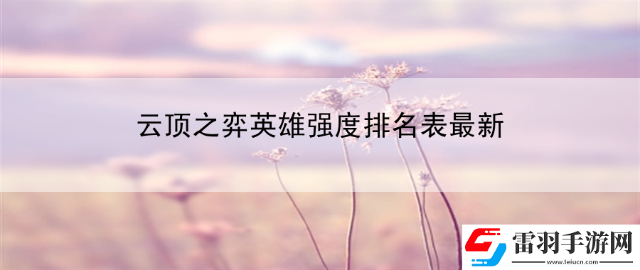 云頂之弈英雄強度排名表最新