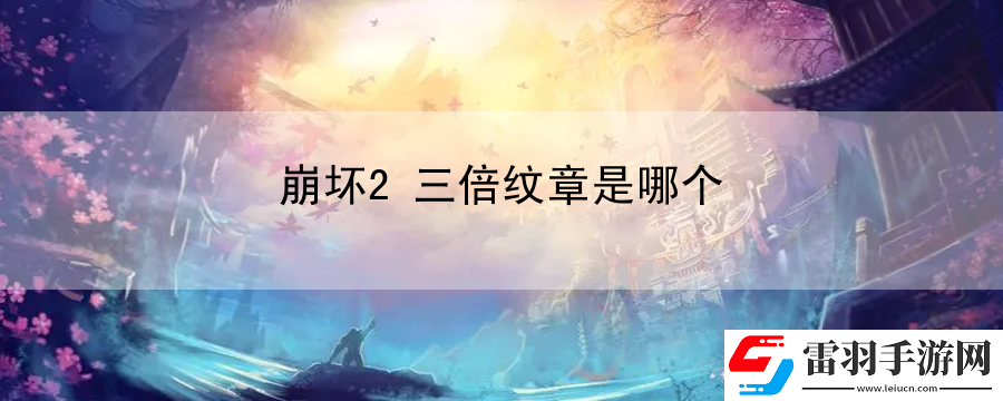 崩壞2三倍紋章是哪個(gè)