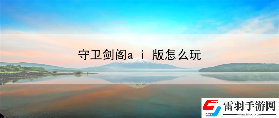 守衛(wèi)劍閣ai版怎么玩