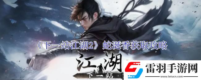 下一站江湖2蛇涎香獲取攻略