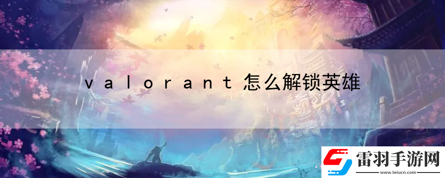 valorant怎么解鎖英雄