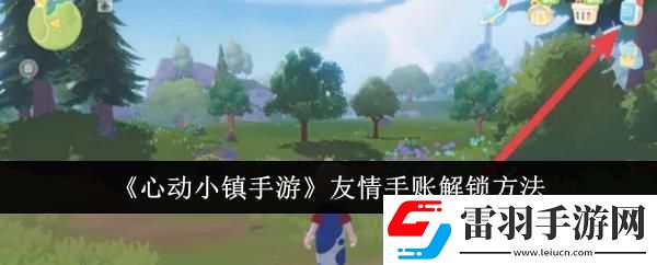 心動(dòng)小鎮(zhèn)手游友情手賬解鎖方法