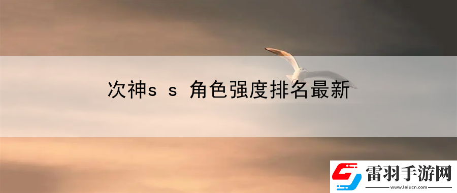 次神ss角色強(qiáng)度排名最新