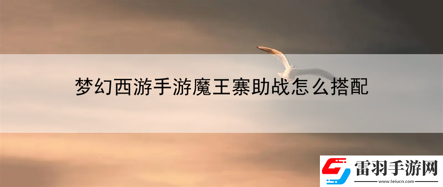 夢(mèng)幻西游手游魔王寨助戰(zhàn)怎么搭配