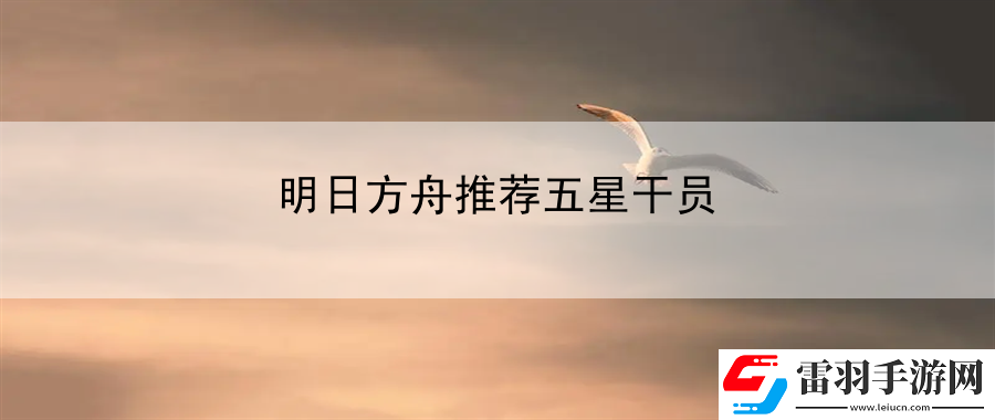 明日方舟推薦五星干員