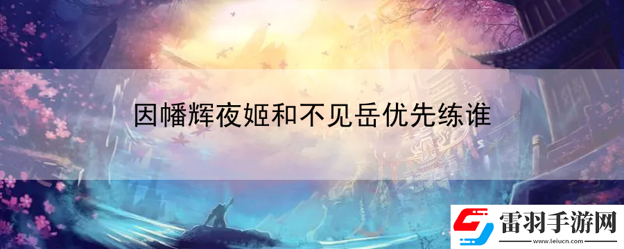 因幡輝夜姬和不見岳優(yōu)先練誰