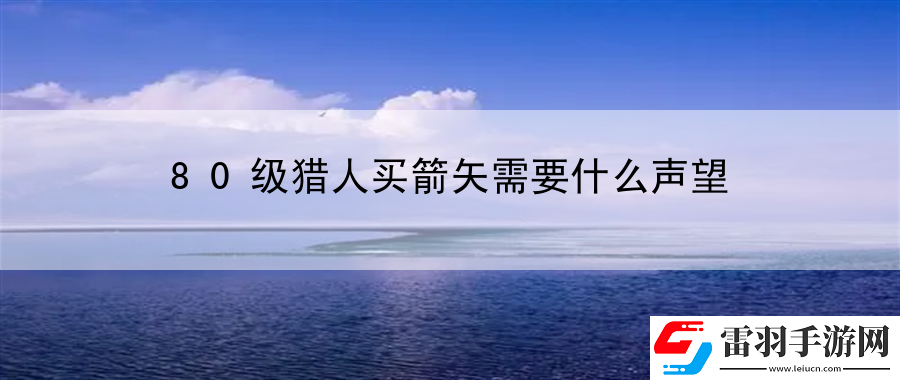 80級(jí)獵人買(mǎi)箭矢需要什么聲望